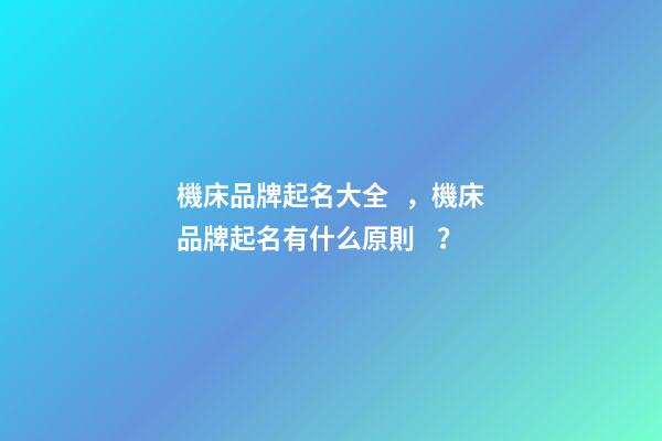 機床品牌起名大全，機床品牌起名有什么原則？